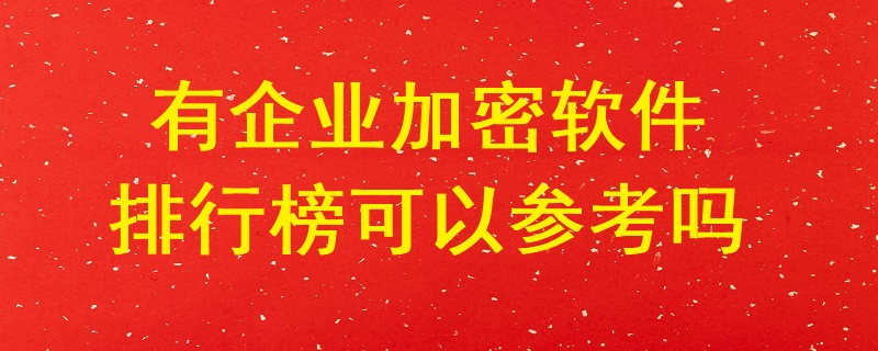 有企業加密軟件排行榜可以參考嗎？