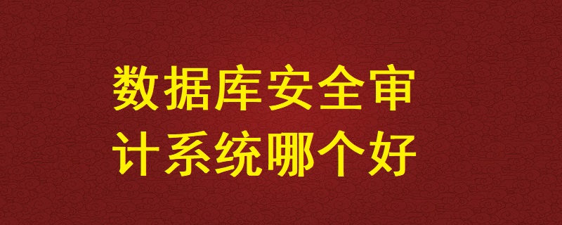 數據庫安全審計系統哪個好？