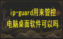 ip-guard用來管控電腦桌面軟件可以嗎？