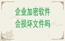 企業(yè)加密軟件有可能損壞文件嗎？